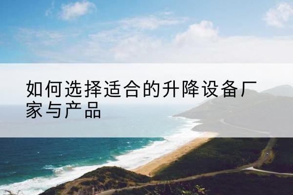 扬中电动升降平台厂家-如何选择适合的升降设备厂家与产品