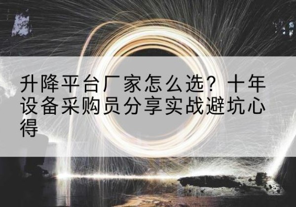 扬中升降平台厂家-怎么选？十年设备采购员分享实战避坑心得