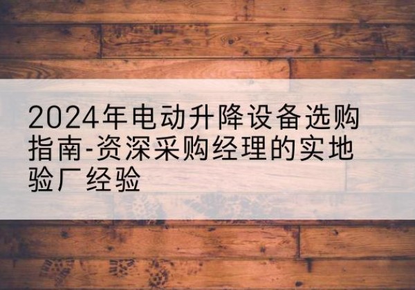 扬中电动剪叉升降平台厂家-2024年电动升降设备选购指南-资深采购经理的实地验厂经验
