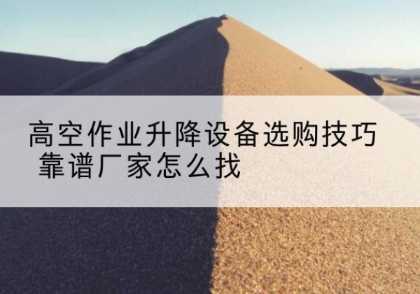 扬中电动升降平台厂家推荐-高空作业升降设备选购技巧 靠谱厂家怎么找