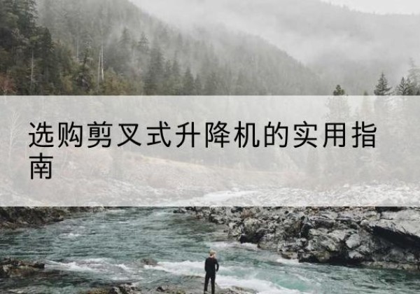 扬中剪叉式升降机怎么选-选购剪叉式升降机的实用指南