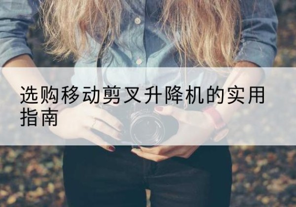 扬中移动剪叉升降机怎么选-选购移动剪叉升降机的实用指南